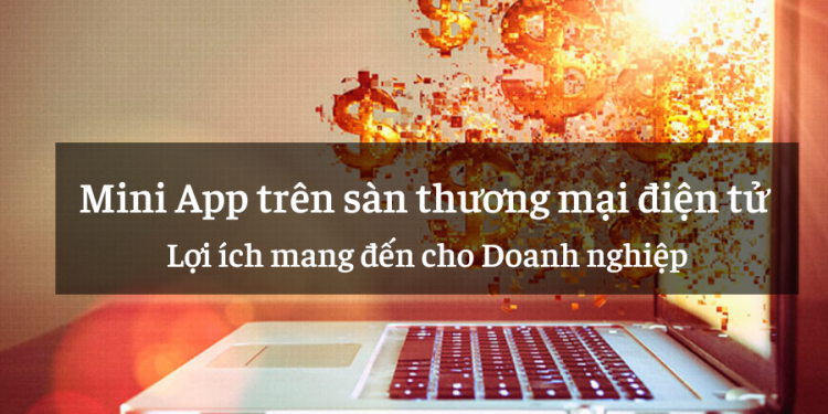 Mini App trên sàn thương mại điện tử và những lợi ích mang đến cho Doanh nghiệp